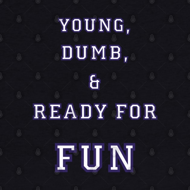 Young, Dumb, & Ready For Fun! by DESIGNSBY101
